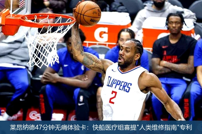 4月15日讯,莱昂纳德47分钟无痛体验卡：快船医疗组喜提"人类维修指南"专利
