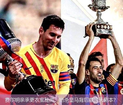 4月19日讯,费尔明亲承更衣室秘闻：绝杀皇马背后藏惊天剧本？
