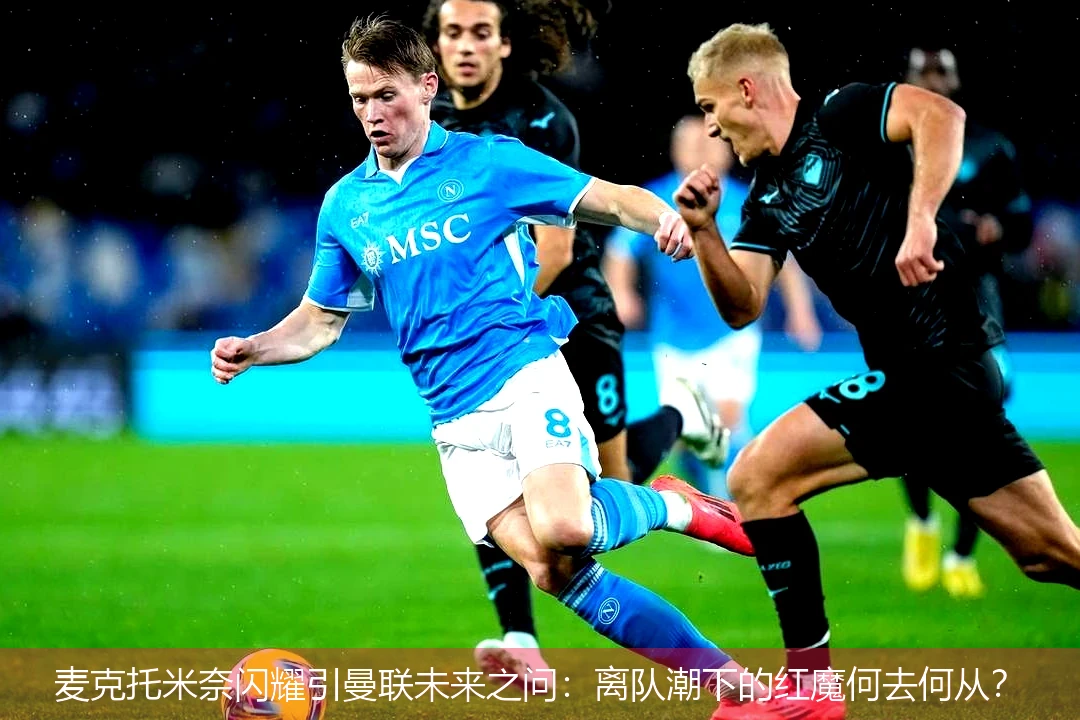 4月20日讯,麦克托米奈闪耀引曼联未来之问：离队潮下的红魔何去何从？