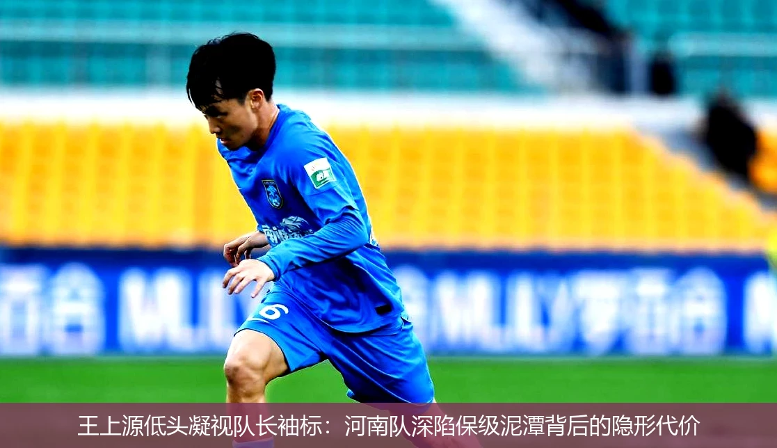 4月21日讯,王上源低头凝视队长袖标：河南队深陷保级泥潭背后的隐形代价