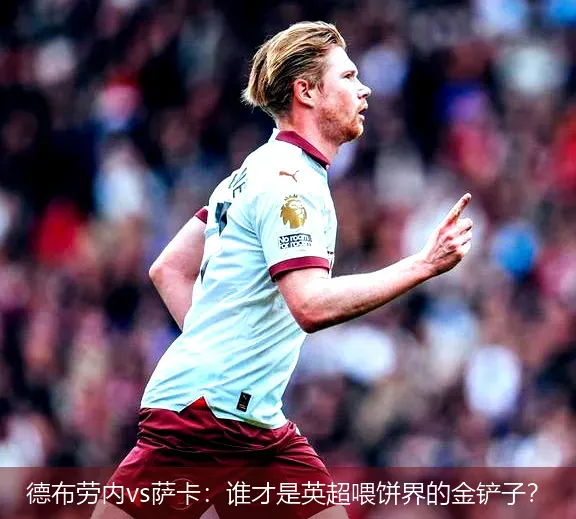 4月27日,德布劳内vs萨卡：谁才是英超喂饼界的金铲子？