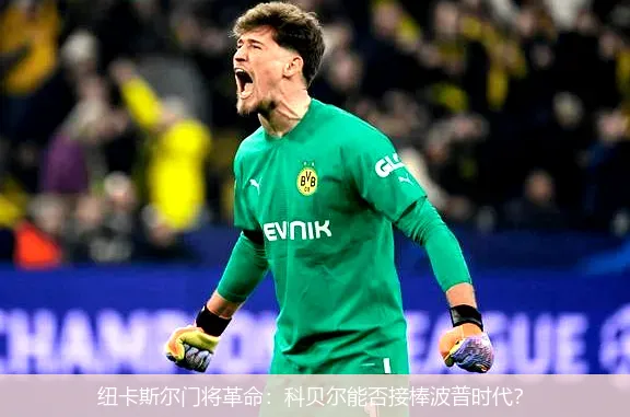 4月30日,纽卡斯尔门将革命：科贝尔能否接棒波普时代？