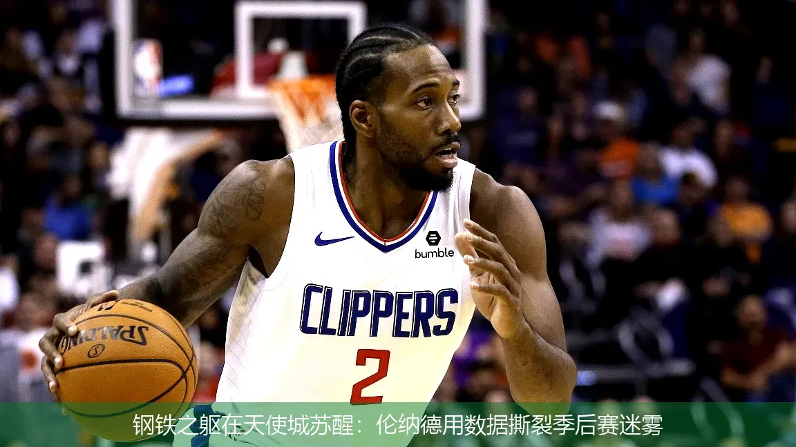 钢铁之躯在天使城苏醒：伦纳德用数据撕裂季后赛迷雾