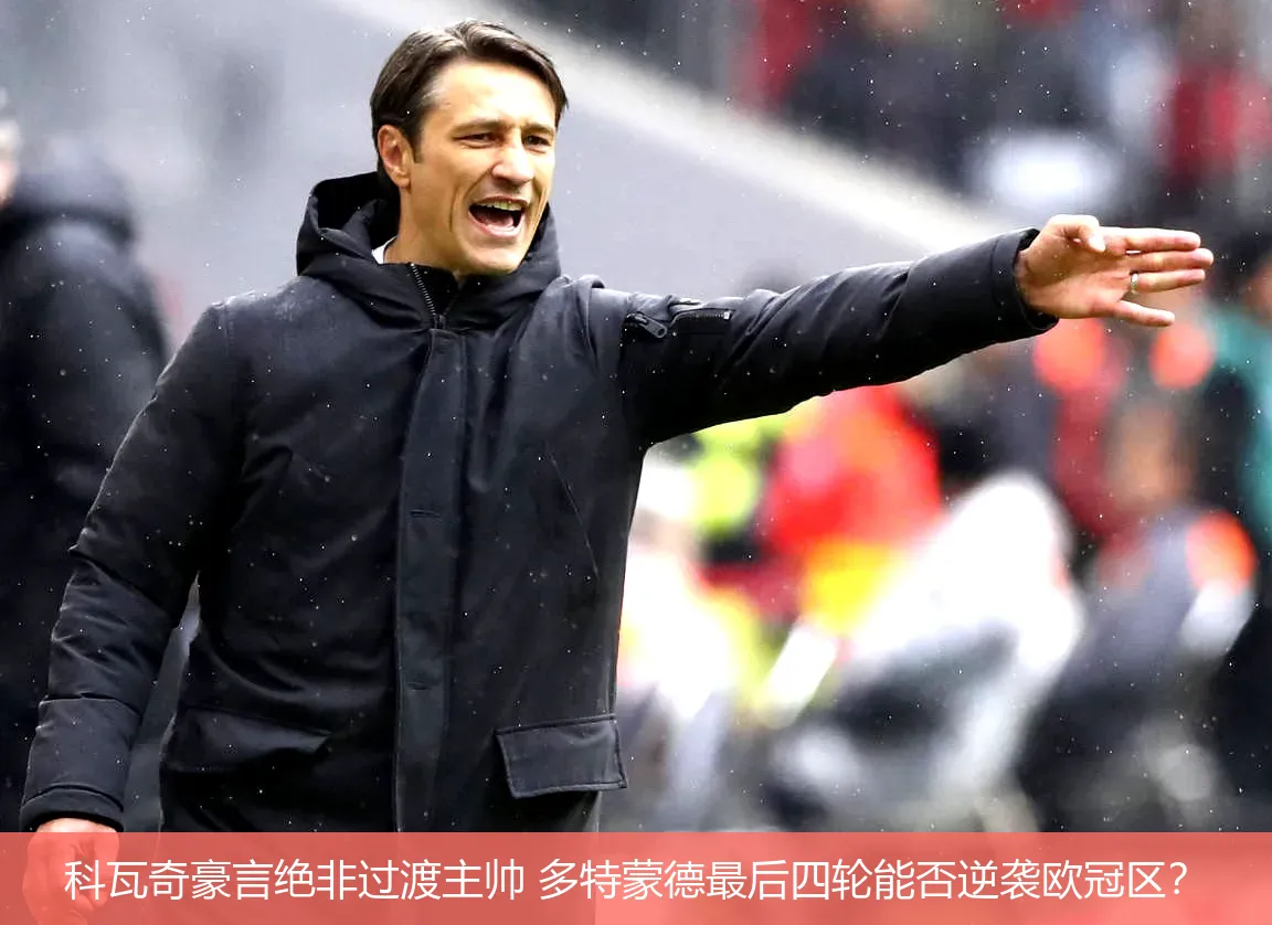 科瓦奇豪言绝非过渡主帅 多特蒙德最后四轮能否逆袭欧冠区？